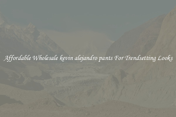Affordable Wholesale kevin alejandro pants For Trendsetting Looks