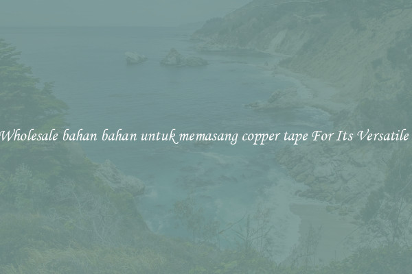 Get Wholesale bahan bahan untuk memasang copper tape For Its Versatile Uses