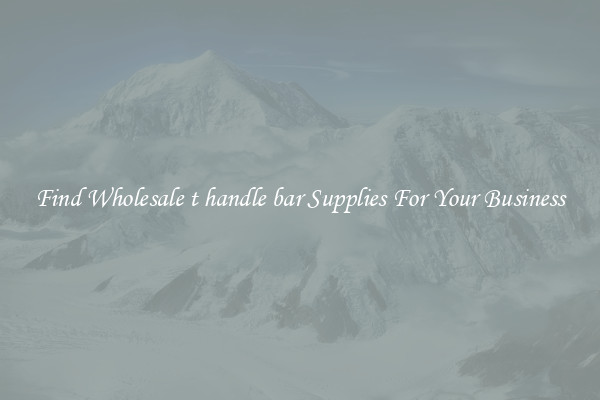 Find Wholesale t handle bar Supplies For Your Business