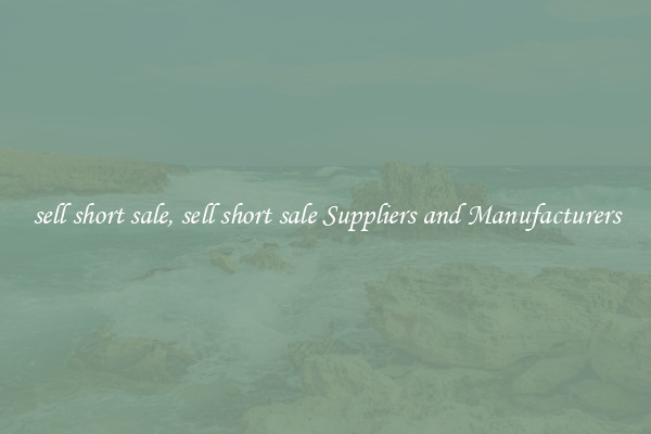 sell short sale, sell short sale Suppliers and Manufacturers