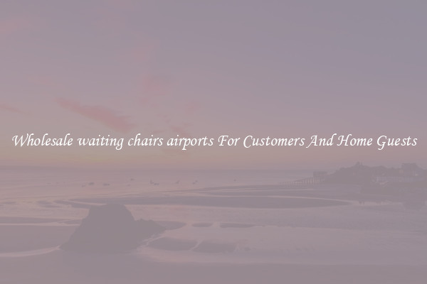 Wholesale waiting chairs airports For Customers And Home Guests