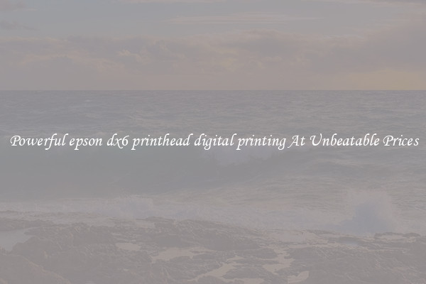 Powerful epson dx6 printhead digital printing At Unbeatable Prices