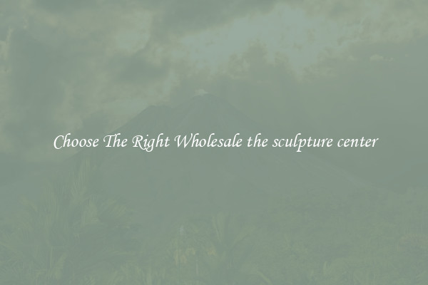 Choose The Right Wholesale the sculpture center