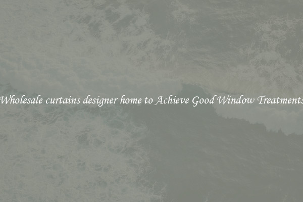 Wholesale curtains designer home to Achieve Good Window Treatments