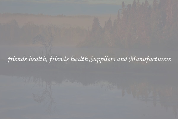 friends health, friends health Suppliers and Manufacturers