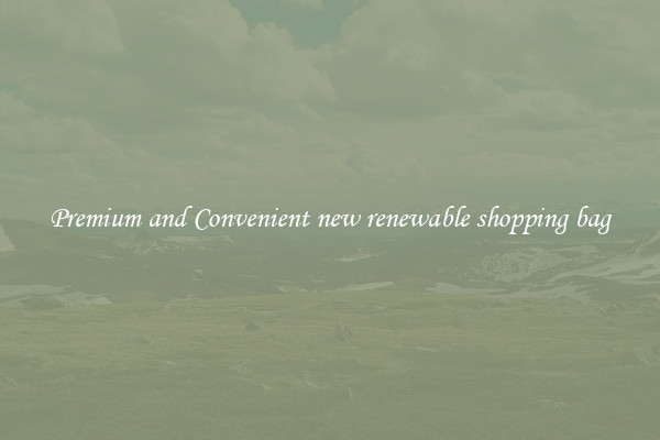 Premium and Convenient new renewable shopping bag