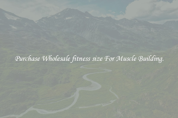 Purchase Wholesale fitness size For Muscle Building.