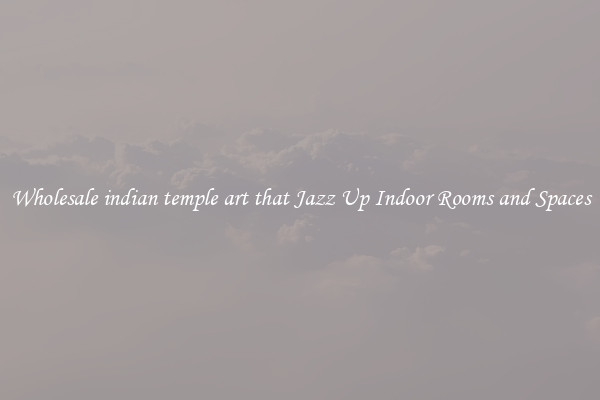 Wholesale indian temple art that Jazz Up Indoor Rooms and Spaces