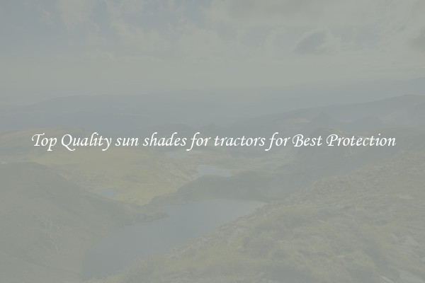 Top Quality sun shades for tractors for Best Protection