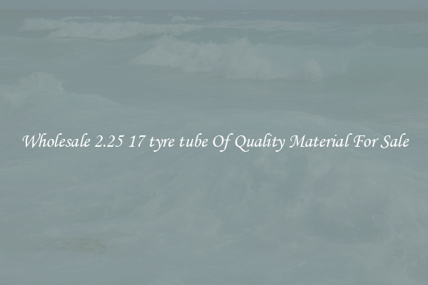 Wholesale 2.25 17 tyre tube Of Quality Material For Sale