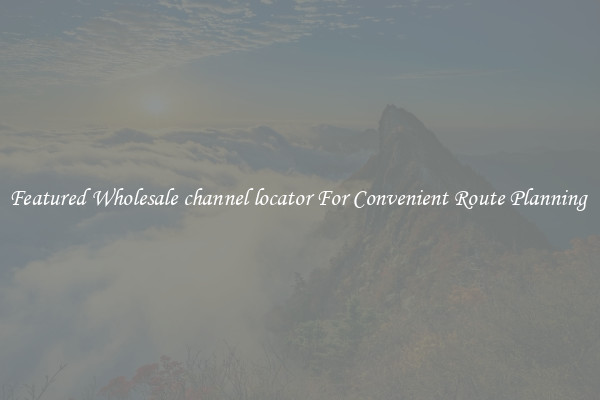Featured Wholesale channel locator For Convenient Route Planning 