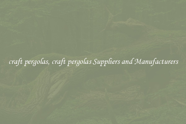 craft pergolas, craft pergolas Suppliers and Manufacturers