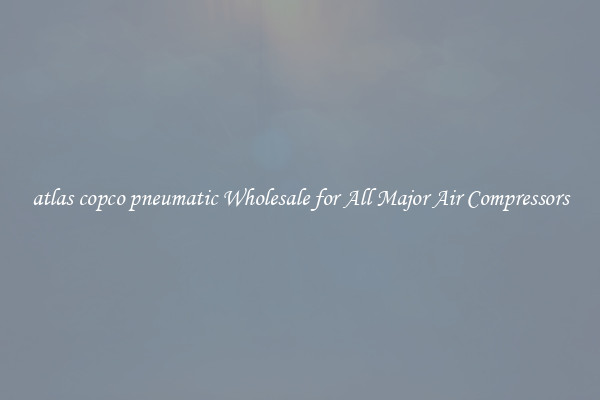 atlas copco pneumatic Wholesale for All Major Air Compressors