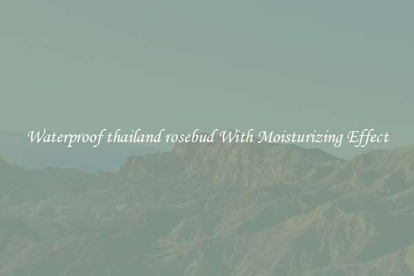 Waterproof thailand rosebud With Moisturizing Effect