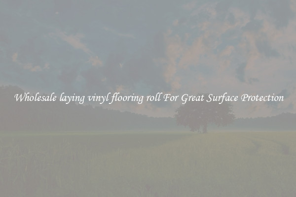 Wholesale laying vinyl flooring roll For Great Surface Protection