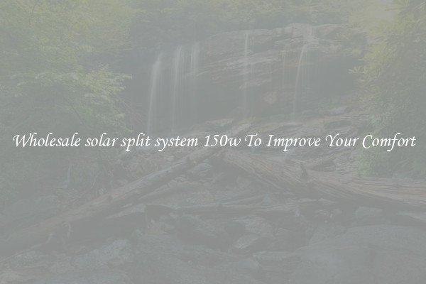Wholesale solar split system 150w To Improve Your Comfort