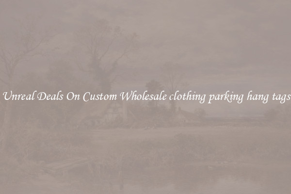 Unreal Deals On Custom Wholesale clothing parking hang tags