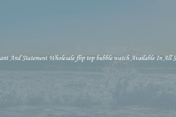 Elegant And Statement Wholesale flip top bubble watch Available In All Styles