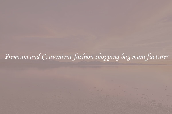 Premium and Convenient fashion shopping bag manufacturer