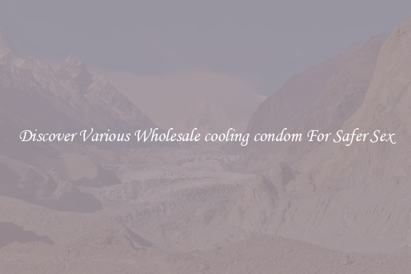 Discover Various Wholesale cooling condom For Safer Sex