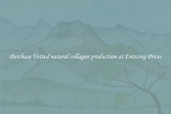 Purchase Vetted natural collagen production at Enticing Prices