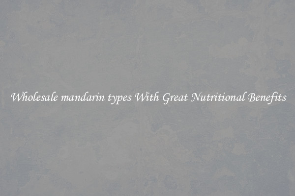 Wholesale mandarin types With Great Nutritional Benefits