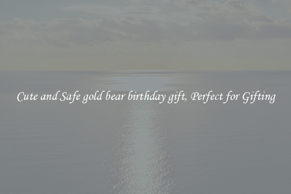 Cute and Safe gold bear birthday gift, Perfect for Gifting