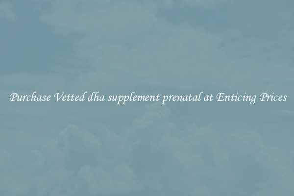 Purchase Vetted dha supplement prenatal at Enticing Prices