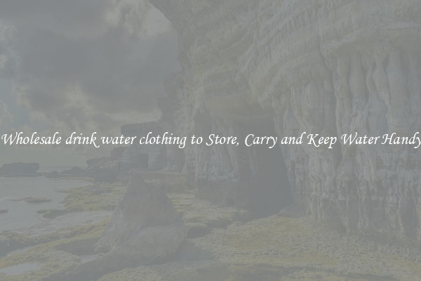 Wholesale drink water clothing to Store, Carry and Keep Water Handy