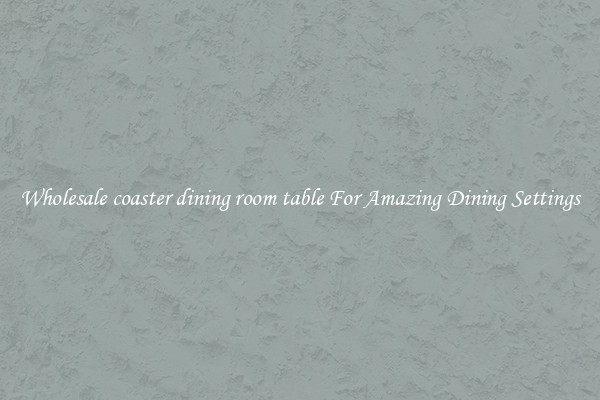 Wholesale coaster dining room table For Amazing Dining Settings