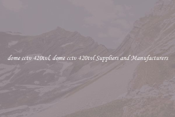 dome cctv 420tvl, dome cctv 420tvl Suppliers and Manufacturers