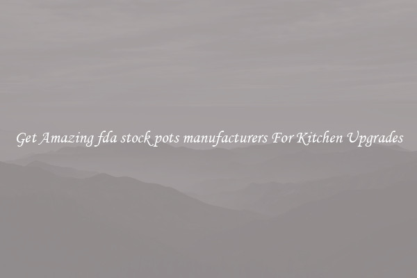 Get Amazing fda stock pots manufacturers For Kitchen Upgrades