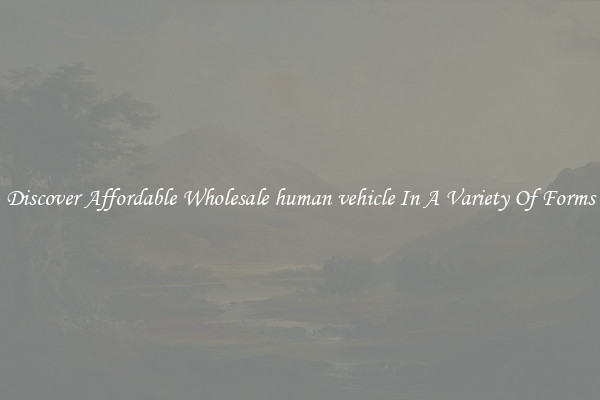Discover Affordable Wholesale human vehicle In A Variety Of Forms