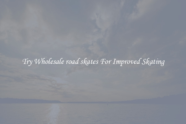 Try Wholesale road skates For Improved Skating
