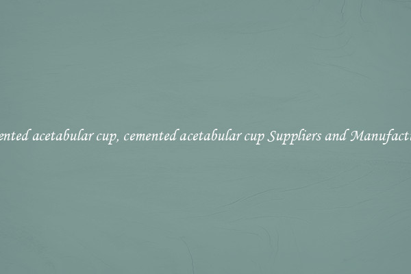 cemented acetabular cup, cemented acetabular cup Suppliers and Manufacturers