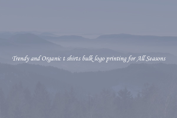 Trendy and Organic t shirts bulk logo printing for All Seasons