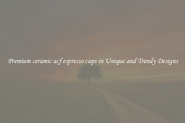 Premium ceramic acf espresso cups in Unique and Trendy Designs