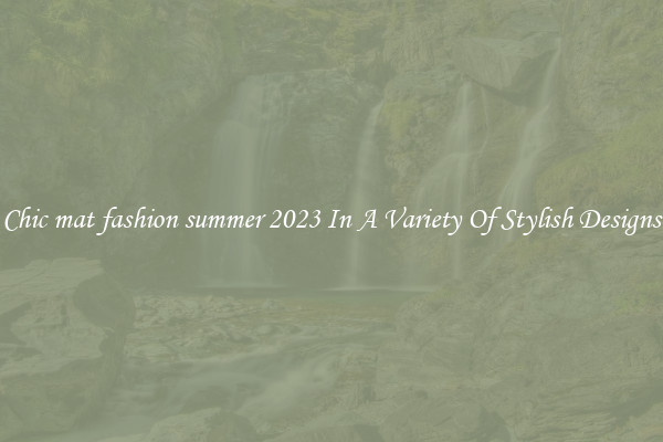 Chic mat fashion summer 2023 In A Variety Of Stylish Designs