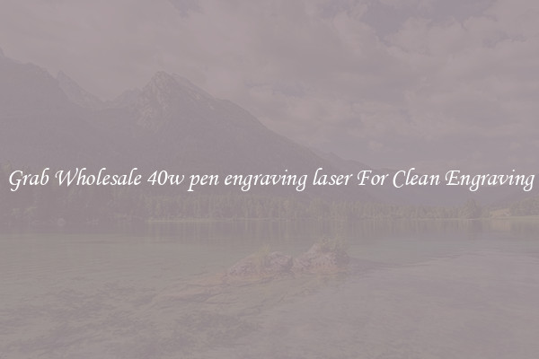 Grab Wholesale 40w pen engraving laser For Clean Engraving