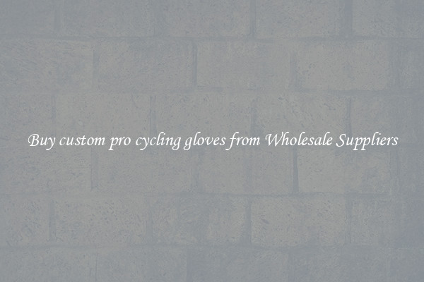 Buy custom pro cycling gloves from Wholesale Suppliers