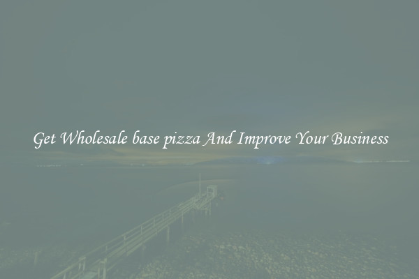 Get Wholesale base pizza And Improve Your Business