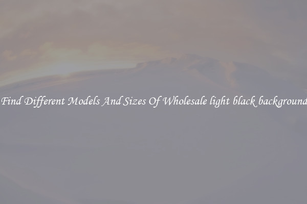 Find Different Models And Sizes Of Wholesale light black background