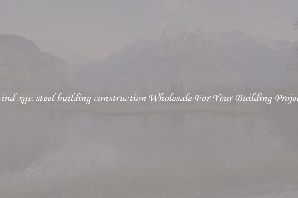 Find xgz steel building construction Wholesale For Your Building Project