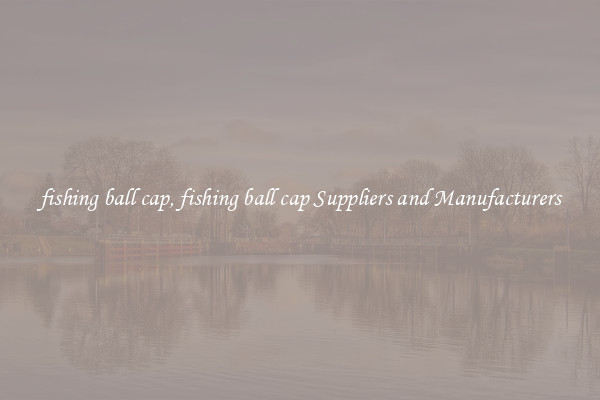 fishing ball cap, fishing ball cap Suppliers and Manufacturers