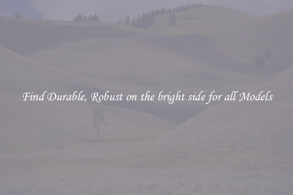 Find Durable, Robust on the bright side for all Models