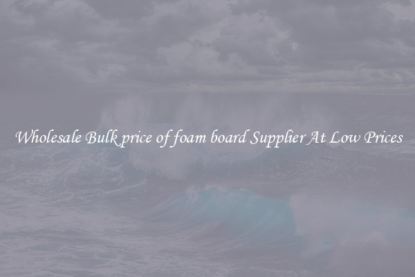 Wholesale Bulk price of foam board Supplier At Low Prices
