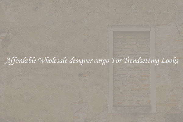 Affordable Wholesale designer cargo For Trendsetting Looks