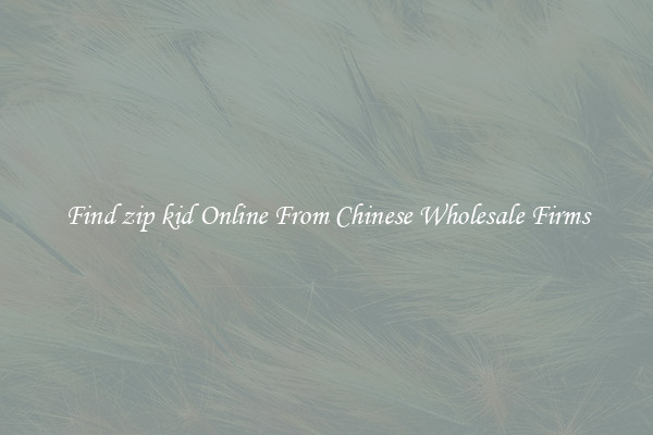 Find zip kid Online From Chinese Wholesale Firms