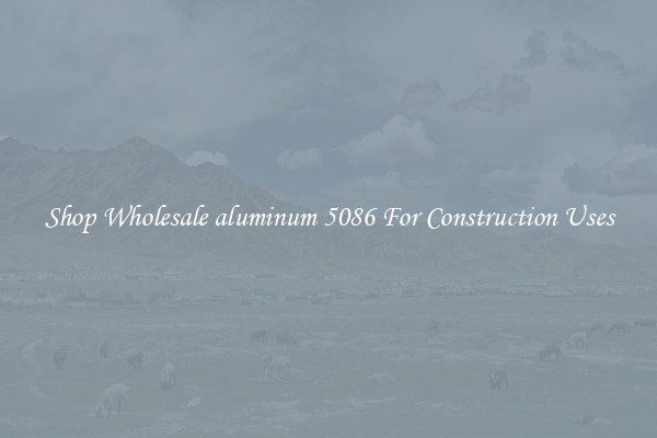 Shop Wholesale aluminum 5086 For Construction Uses