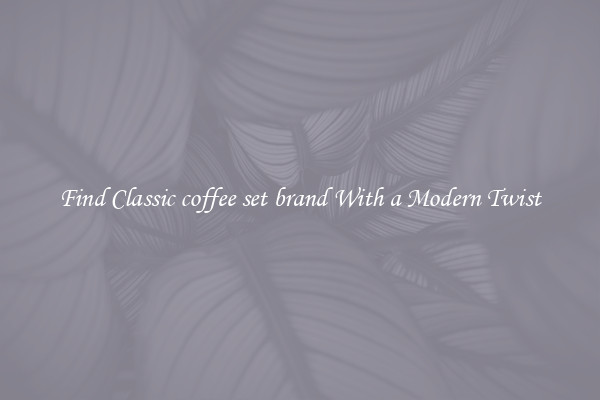 Find Classic coffee set brand With a Modern Twist